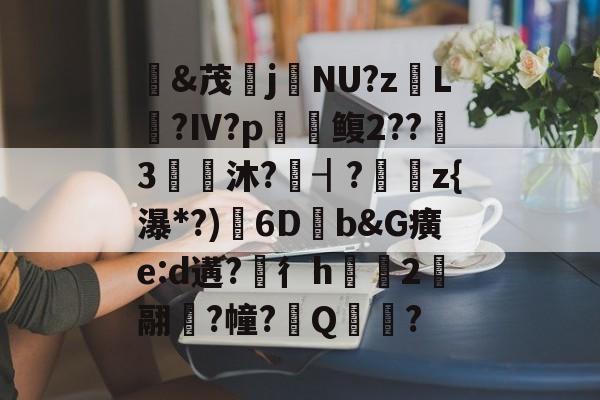 九游体育APP-&amp;茂j硯NU?z岴L鶑?Ⅳ?p鳆2??3€皧沐?譍┨?	z{瀑*?)渟6D畑b&amp;G癀e:d遘?穳彳h浨芼2翮潉?幢?Q?的简单介绍